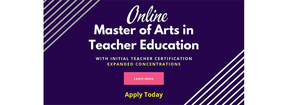 Online Master of Arts in Teacher Education with initial teacher certification, with expanded concentrations. Learn more